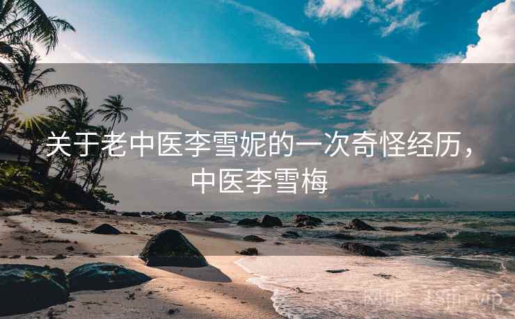关于老中医李雪妮的一次奇怪经历，中医李雪梅