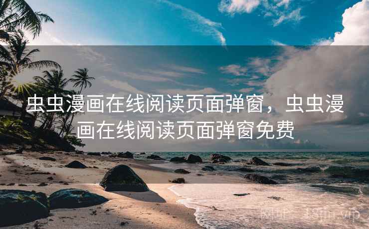 虫虫漫画在线阅读页面弹窗，虫虫漫画在线阅读页面弹窗免费