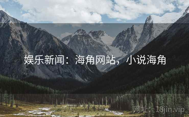娱乐新闻：海角网站，小说海角