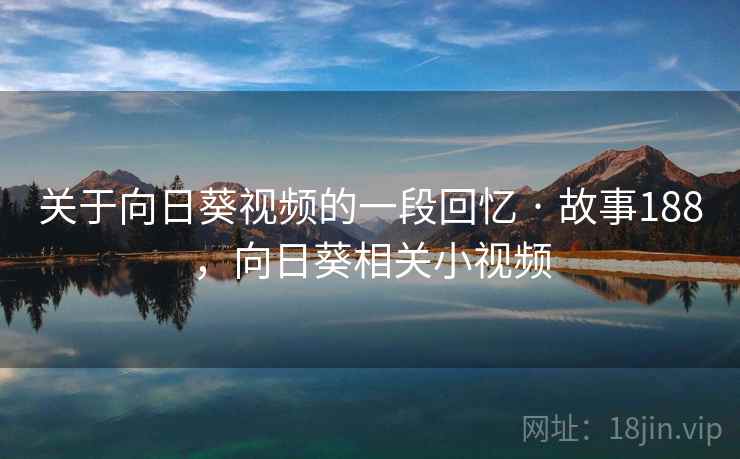 关于向日葵视频的一段回忆 · 故事188，向日葵相关小视频