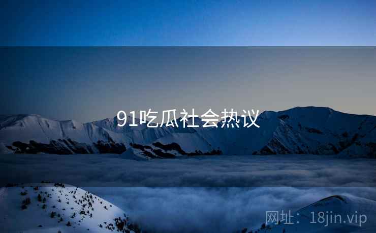 91吃瓜社会热议