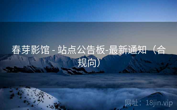 春芽影馆 - 站点公告板-最新通知（合规向）