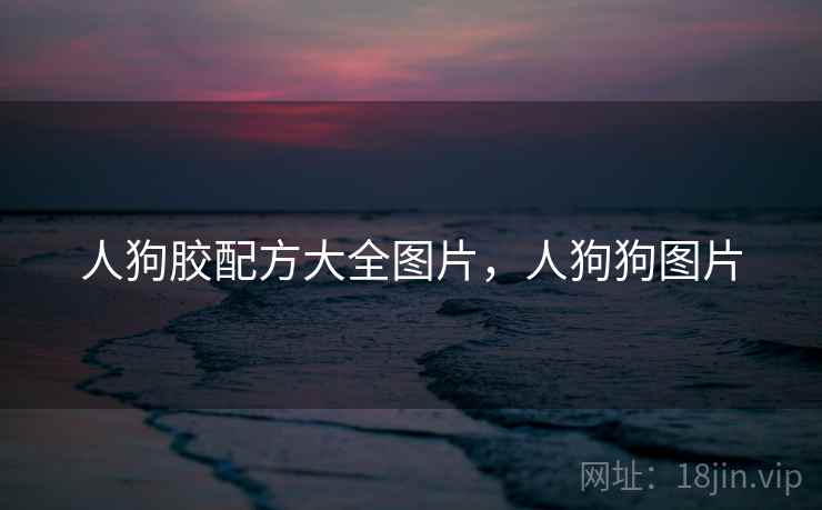 人狗胶配方大全图片，人狗狗图片