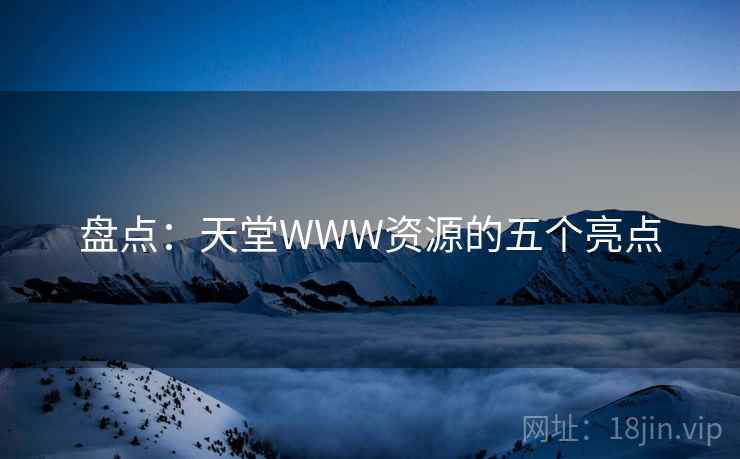 盘点：天堂WWW资源的五个亮点