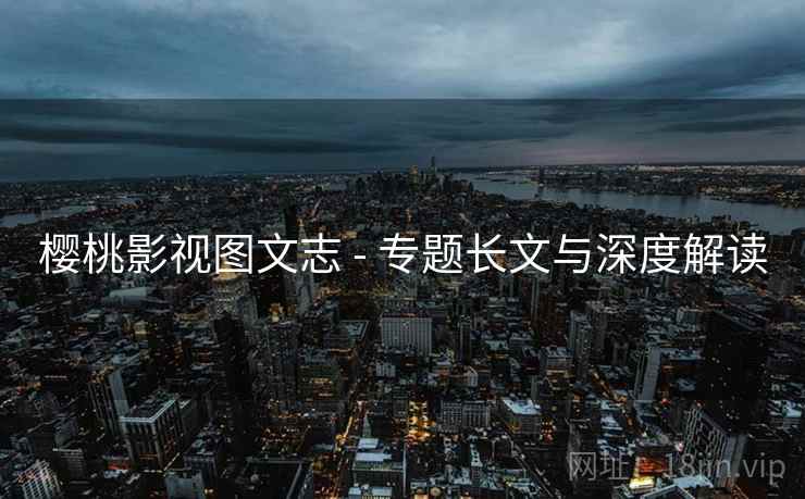 樱桃影视图文志 - 专题长文与深度解读