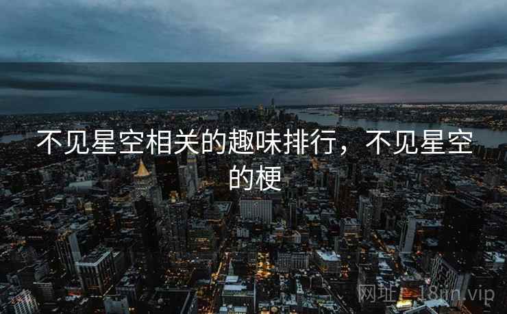 不见星空相关的趣味排行，不见星空的梗