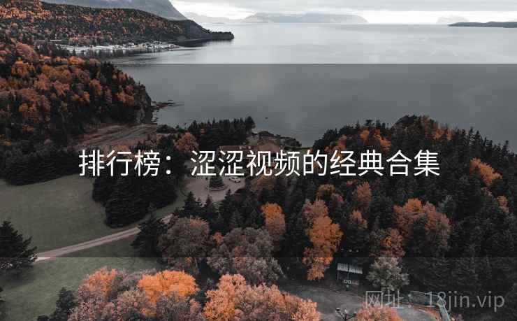 排行榜：涩涩视频的经典合集