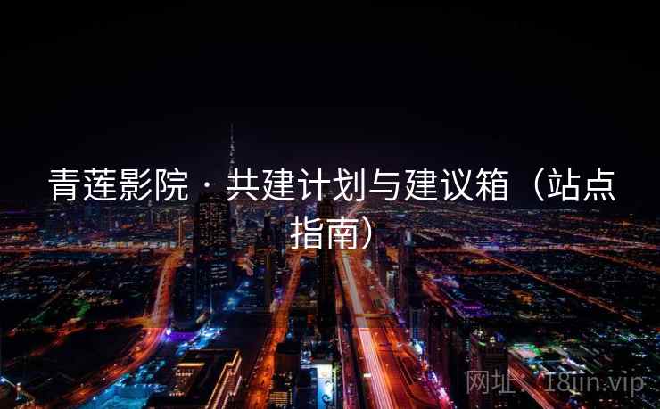 青莲影院 · 共建计划与建议箱（站点指南）