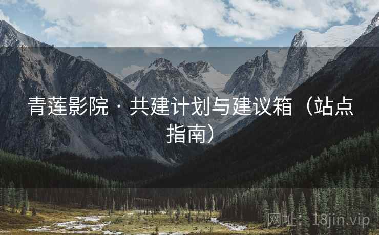 青莲影院 · 共建计划与建议箱（站点指南）