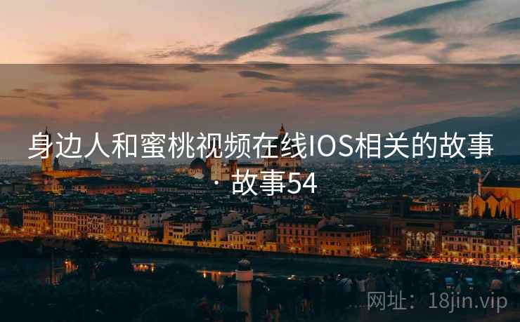 身边人和蜜桃视频在线IOS相关的故事 · 故事54