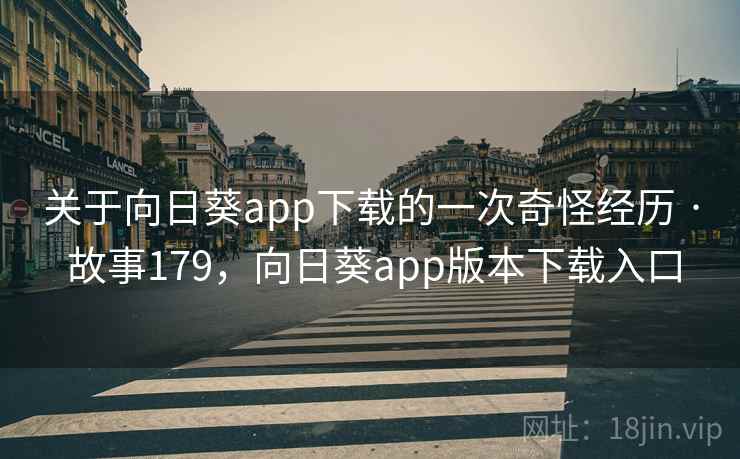 关于向日葵app下载的一次奇怪经历 · 故事179,向日葵app版本下载入口 关于向日葵app下载的一次奇怪经历 · 故事179,向日葵app版本下载入口