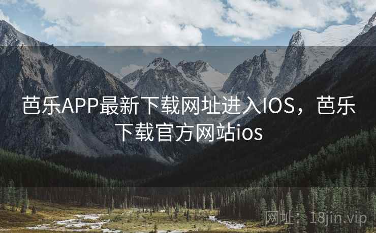 芭乐APP最新下载网址进入IOS，芭乐下载官方网站ios