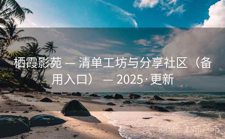 栖霞影苑 — 清单工坊与分享社区（备用入口） — 2025·更新