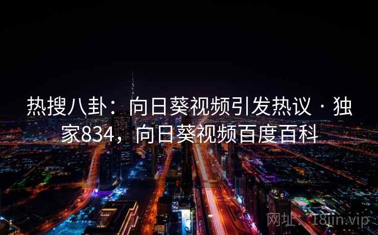 热搜八卦：向日葵视频引发热议 · 独家834，向日葵视频百度百科