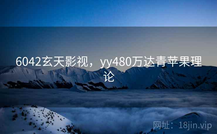 6042玄天影视，yy480万达青苹果理论