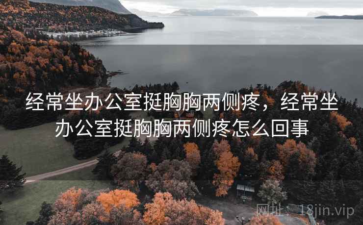 经常坐办公室挺胸胸两侧疼，经常坐办公室挺胸胸两侧疼怎么回事