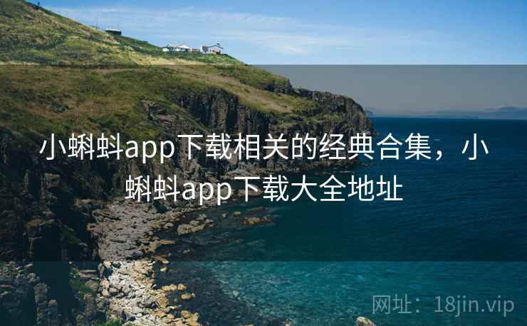 小蝌蚪app下载相关的经典合集，小蝌蚪app下载大全地址