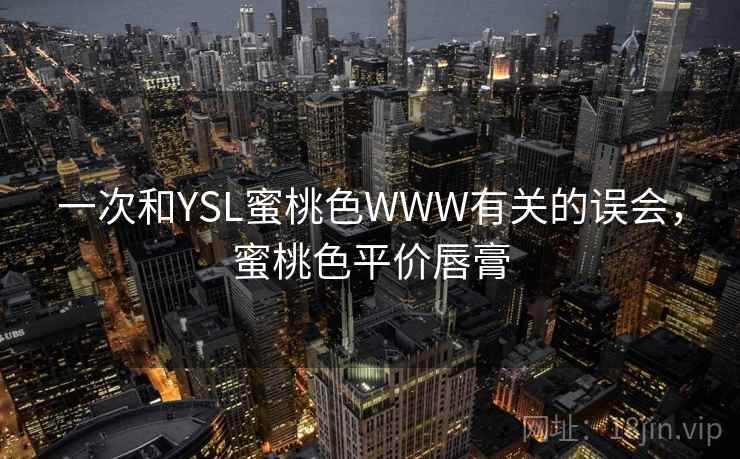 一次和YSL蜜桃色WWW有关的误会，蜜桃色平价唇膏