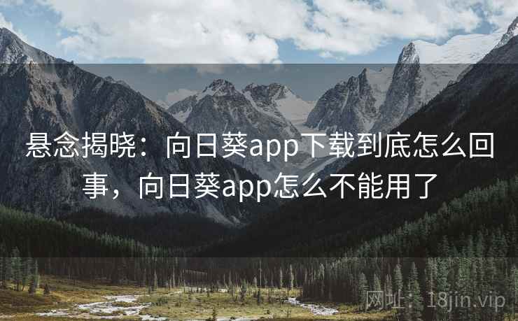 悬念揭晓：向日葵app下载到底怎么回事，向日葵app怎么不能用了