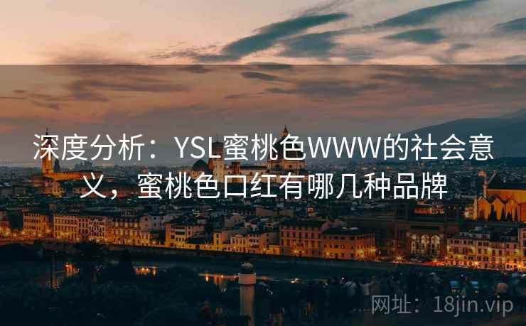 深度分析：YSL蜜桃色WWW的社会意义，蜜桃色口红有哪几种品牌