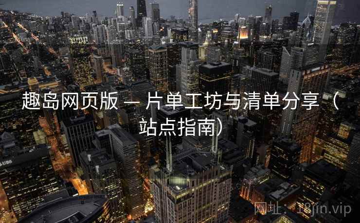 趣岛网页版 — 片单工坊与清单分享（站点指南）