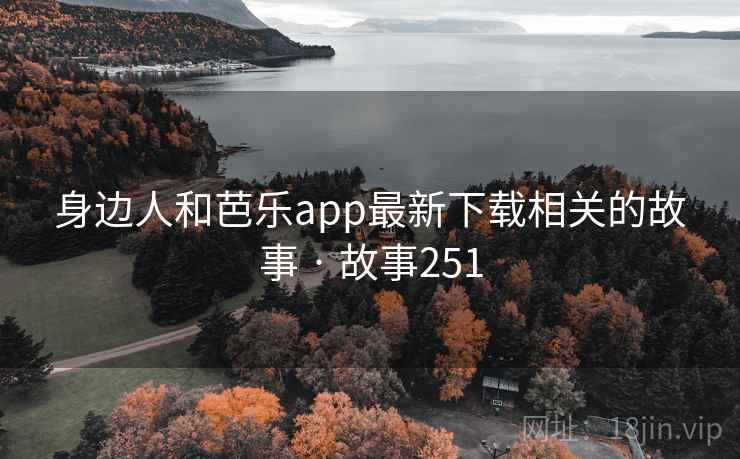 身边人和芭乐app最新下载相关的故事 · 故事251 身边人和芭乐app最新下载相关的故事 · 故事251