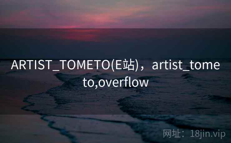 ARTIST_TOMETO(E站)，artist_tometo,overflow